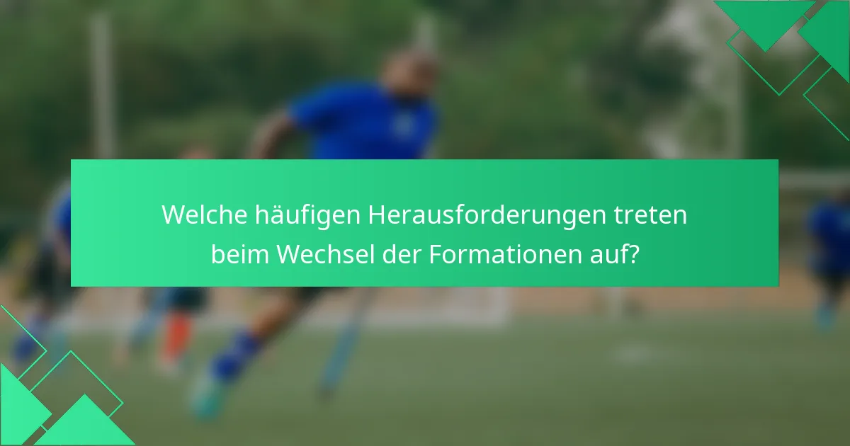 Welche häufigen Herausforderungen treten beim Wechsel der Formationen auf?