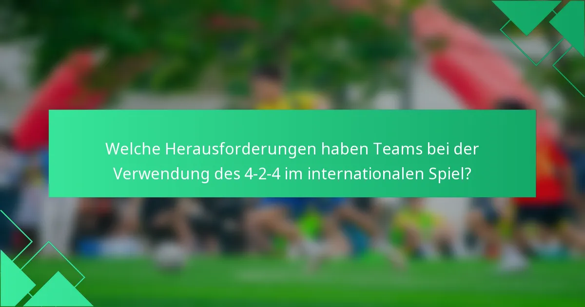 Welche Herausforderungen haben Teams bei der Verwendung des 4-2-4 im internationalen Spiel?