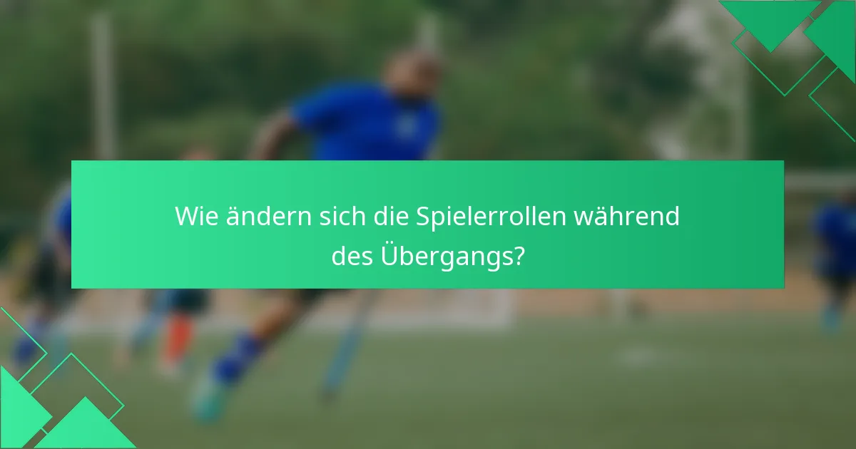 Wie ändern sich die Spielerrollen während des Übergangs?