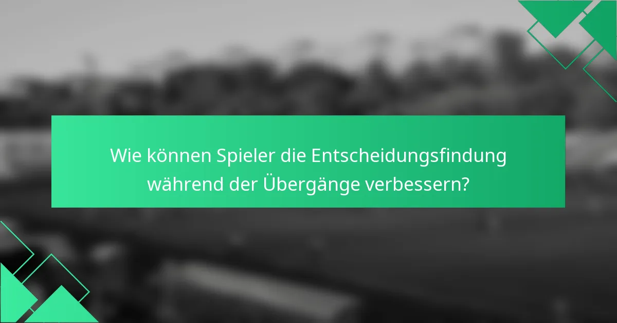 Wie können Spieler die Entscheidungsfindung während der Übergänge verbessern?