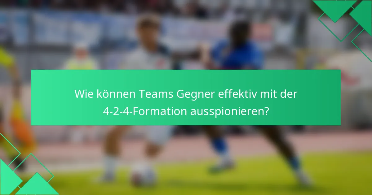Wie können Teams Gegner effektiv mit der 4-2-4-Formation ausspionieren?