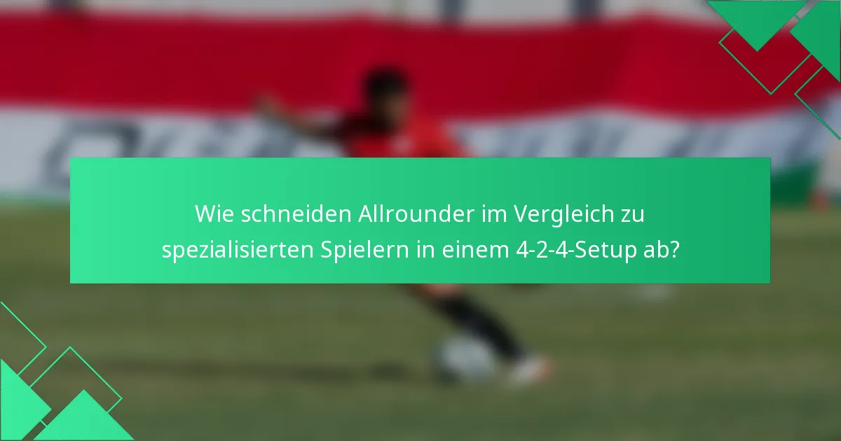 Wie schneiden Allrounder im Vergleich zu spezialisierten Spielern in einem 4-2-4-Setup ab?