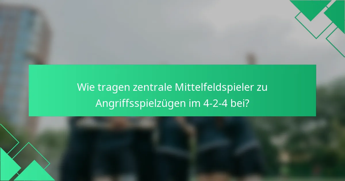 Wie tragen zentrale Mittelfeldspieler zu Angriffsspielzügen im 4-2-4 bei?