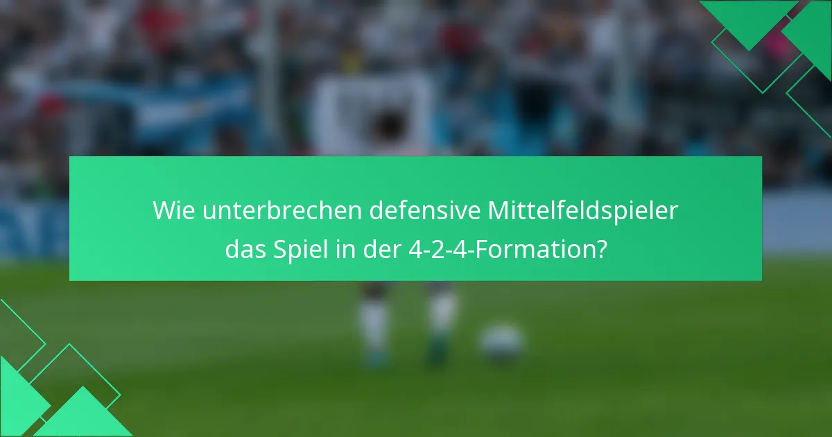 Wie unterbrechen defensive Mittelfeldspieler das Spiel in der 4-2-4-Formation?